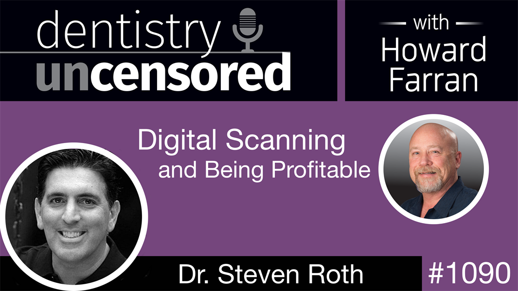 1090 Digital Scanning and Being Profitable with Steven Roth: Dentistry Uncensored with Howard Farran