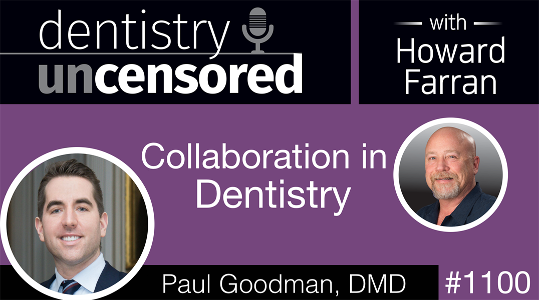 1100 Collaboration in Dentistry with Paul Goodman, DMD: Dentistry Uncensored with Howard Farran