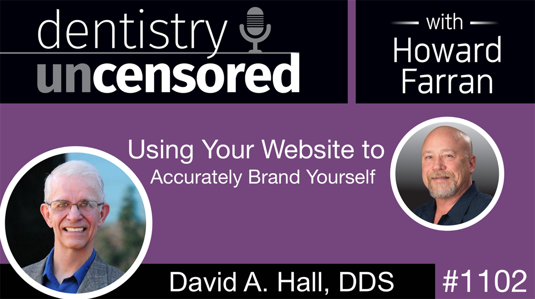 1102 Using Your Website to Accurately Brand Yourself with David A  Hall, DDS: Dentistry Uncensored with Howard Farran