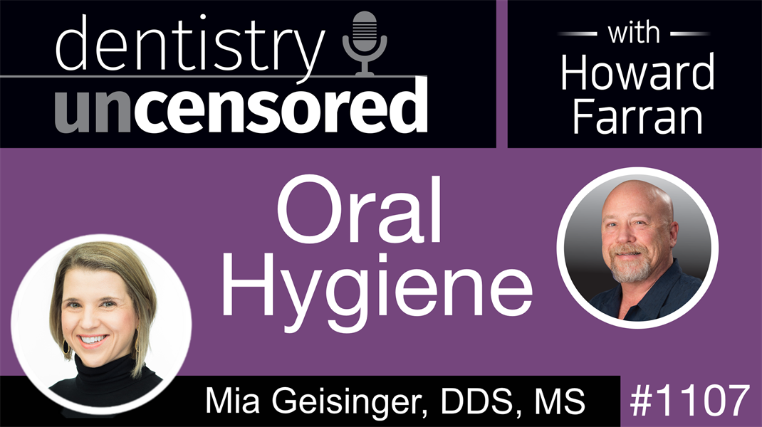 1107 Oral Hygiene with Mia Geisinger, DDS, MS: Dentistry Uncensored with Howard Farran
