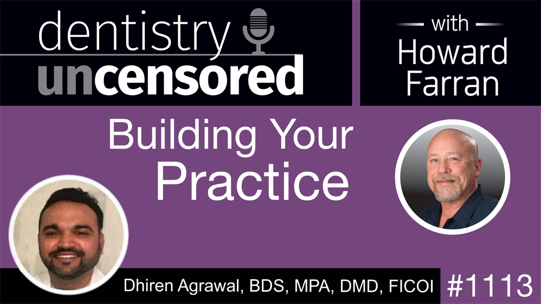 1113 Building Your Practice with Dhiren Agrawal, BDS, MPA, DMD, FICOI: Dentistry Uncensored with Howard Farran