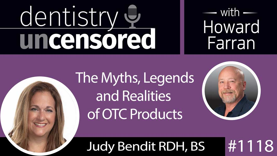 1118 The Myths, Legends and Realities of OTC Products with Judy Bendit RDH, BS : Dentistry Uncensored with Howard Farran