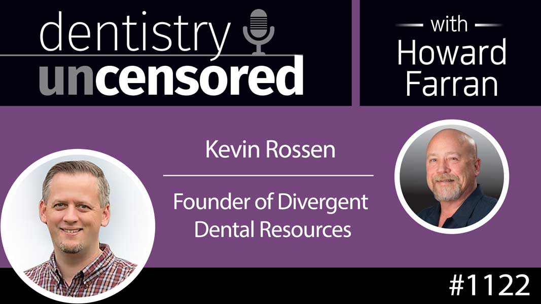 1122 Kevin Rossen, Founder of Divergent Dental Resources : Dentistry Uncensored with Howard Farran