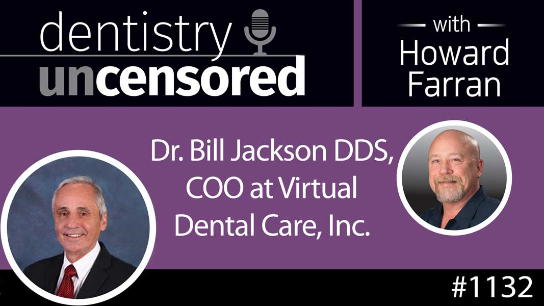 1132 Dr. Bill Jackson DDS, COO at Virtual Dental Care, Inc. : Dentistry Uncensored with Howard Farran