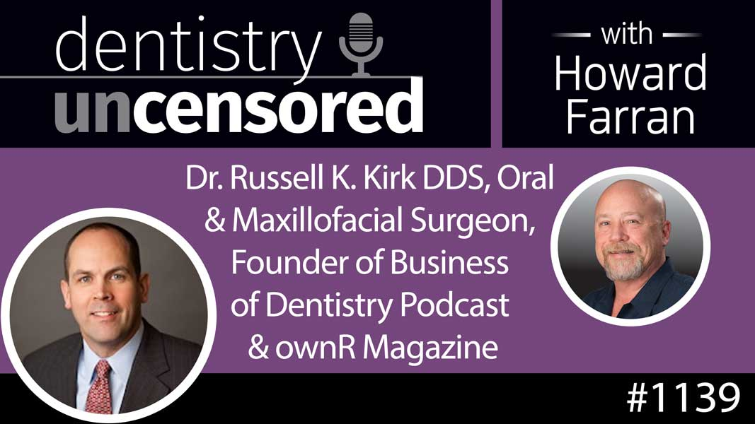 1139 Dr. Russell K. Kirk DDS, Oral & Maxillofacial Surgeon, Founder of Business of Dentistry Podcast & ownR Magazine : Dentistry Uncensored with Howard Farran