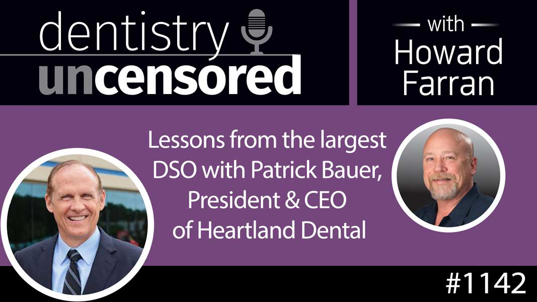 1142 Lessons from the largest DSO with Patrick Bauer, President & CEO of Heartland Dental, which has 915 dental offices : Dentistry Uncensored with Howard Farran