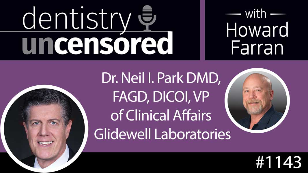 1143 Dr. Neil I. Park DMD, FAGD, DICOI, VP of Clinical Affairs Glidewell Laboratories : Dentistry Uncensored with Howard Farran