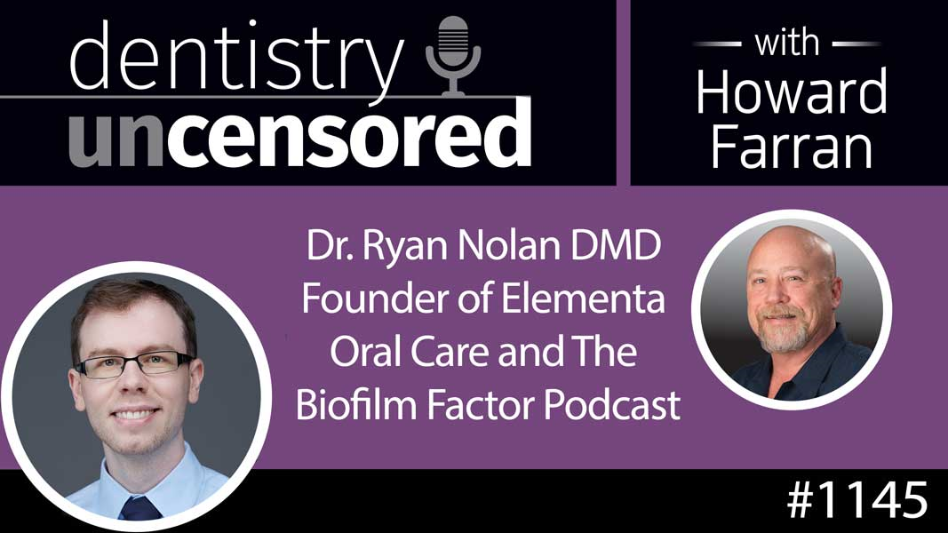 1145 Dr. Ryan Nolan DMD Founder of Elementa Oral Care and The Biofilm Factor Podcast : Dentistry Uncensored with Howard Farran