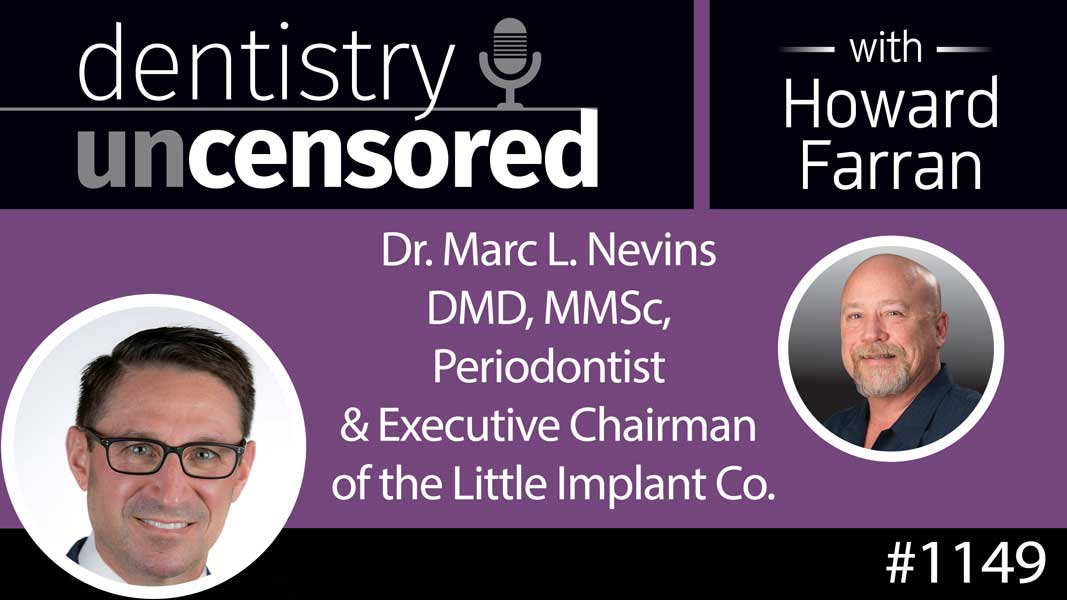 1149 Dr. Marc L. Nevins DMD, MMSc, Periodontist & Executive Chairman of the Little Implant Co. : Dentistry Uncensored with Howard Farran