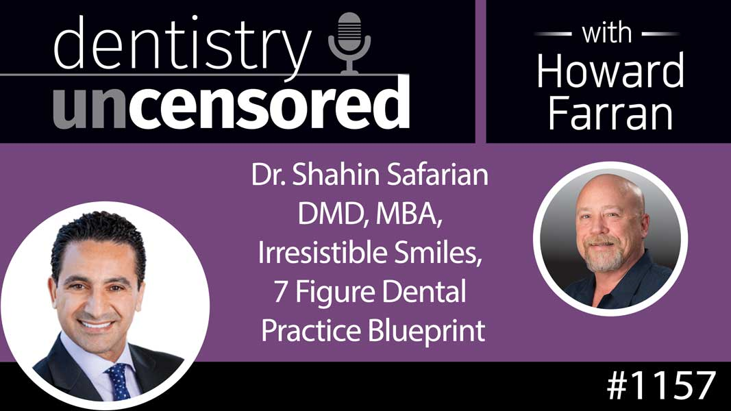 1157 Dr. Shahin Safarian DMD, MBA, Irresistible Smiles, 7 Figure Dental Practice Blueprint : Dentistry Uncensored with Howard Farran