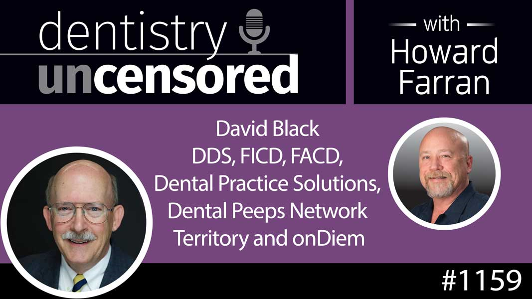 1159 David Black DDS, FICD, FACD, Dental Practice Solutions, Dental Peeps Network Territory and onDiem : Dentistry Uncensored with Howard Farran