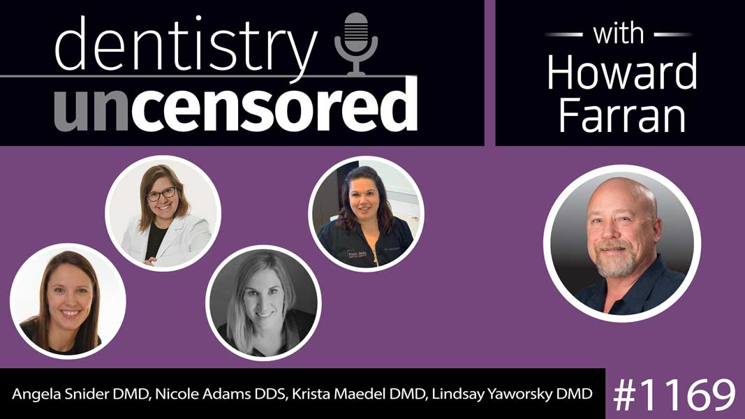 1169 Angela Snider DMD, Nicole Adams DDS, Krista Maedel DMD, Lindsay Yaworsky DMD : Dentistry Uncensored with Howard Farran