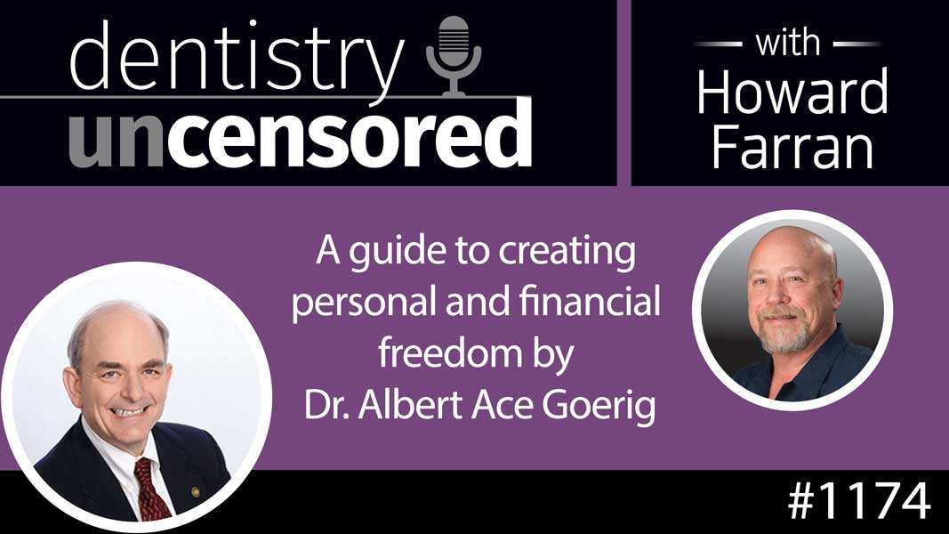 1174 A guide to creating personal and financial freedom by Dr. Albert Ace Goerig : Dentistry Uncensored with Howard Farran