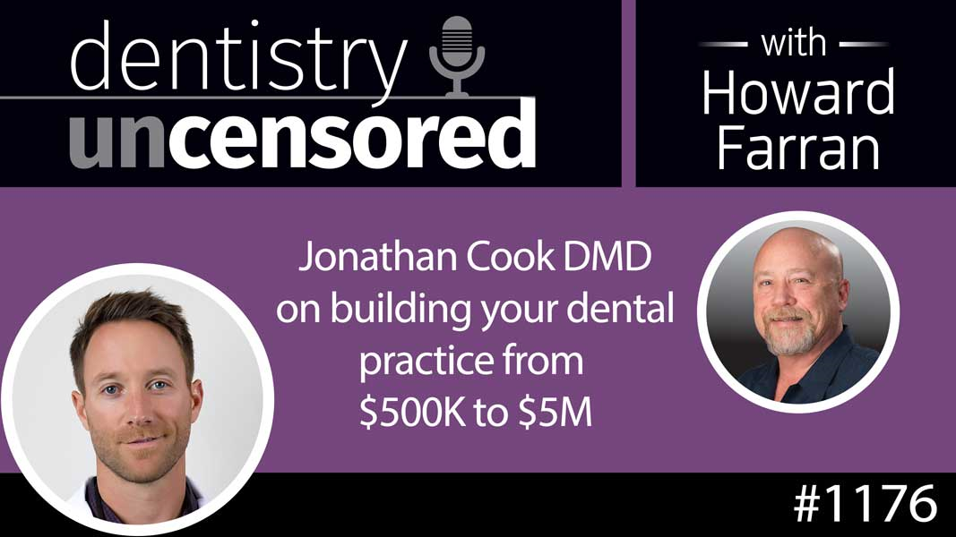1176 Jonathan Cook DMD on building your dental practice from $500K to $5M : Dentistry Uncensored with Howard Farran