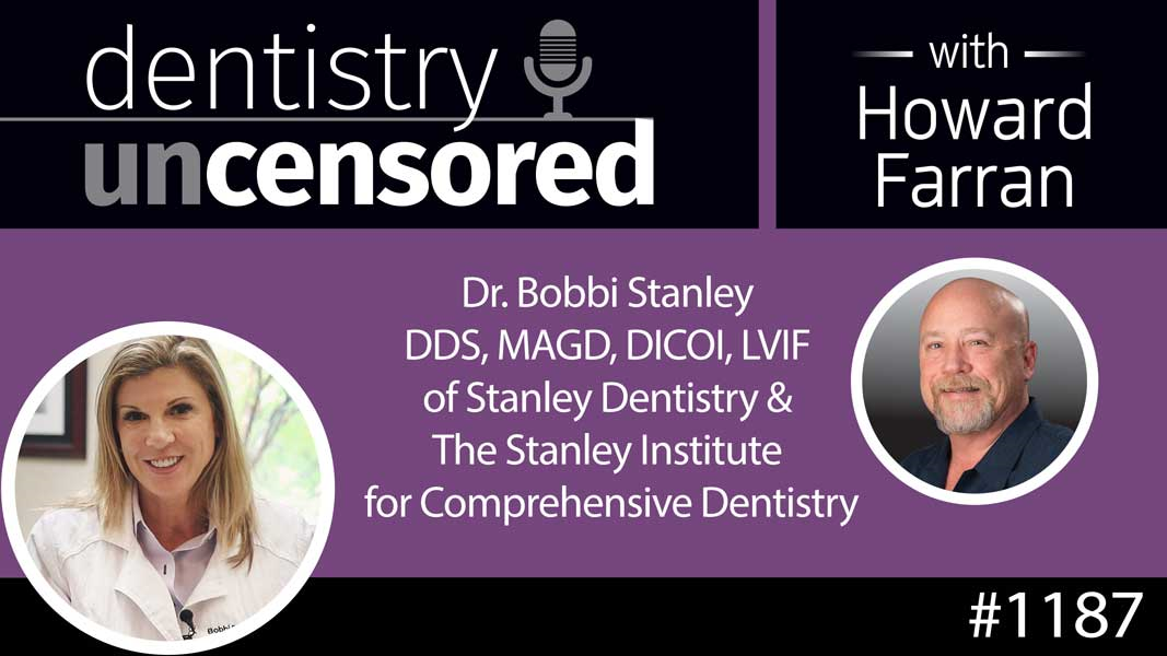 1187 Dr. Bobbi Stanley DDS, MAGD, DICOI, LVIF of Stanley Dentistry & The Stanley Institute for Comprehensive Dentistry : Dentistry Uncensored with Howard Farran