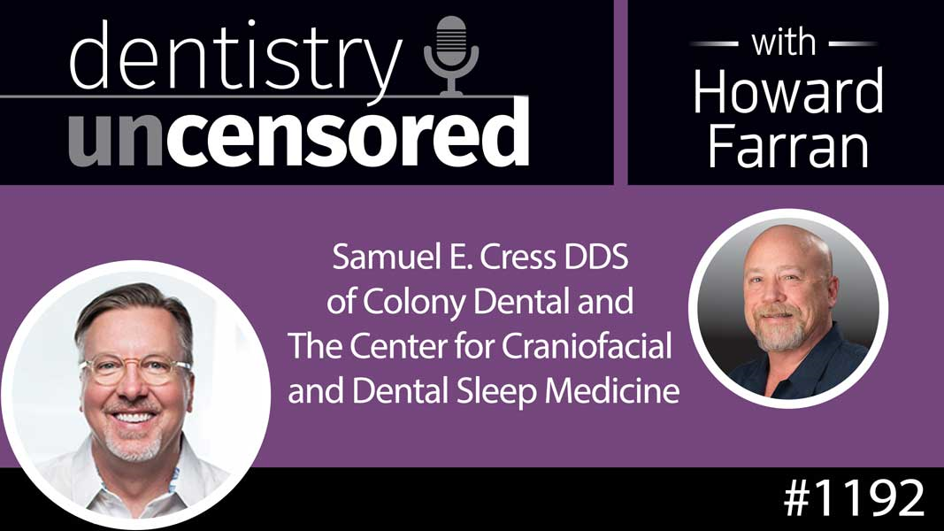 1192 Samuel E. Cress DDS of Colony Dental and The Center for Craniofacial and Dental Sleep Medicine : Dentistry Uncensored with Howard Farran
