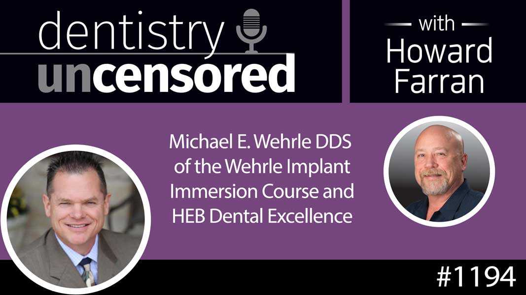1194 Michael E. Wehrle DDS of the Wehrle Implant Immersion Course and HEB Dental Excellence : Dentistry Uncensored with Howard Farran