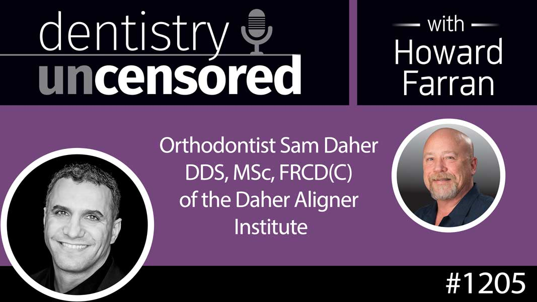 1205 Orthodontist Sam Daher DDS, MSc, FRCD(C) of the Daher Aligner Institute : Dentistry Uncensored with Howard Farran