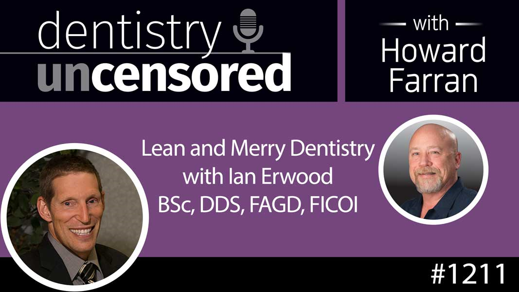 1211 Lean and Merry Dentistry with Ian Erwood BSc, DDS, FAGD, FICOI : Dentistry Uncensored with Howard Farran