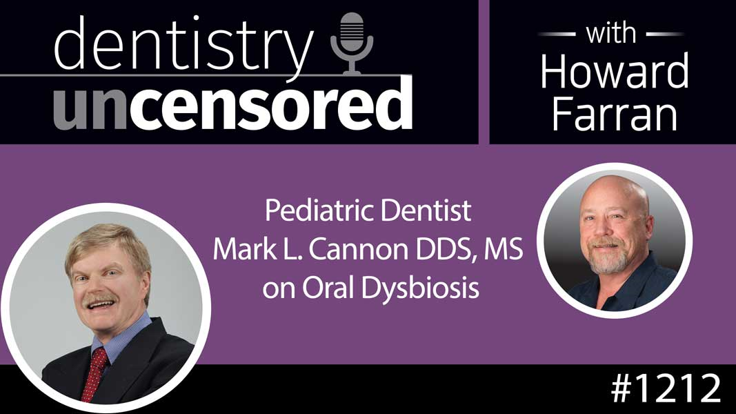 1212 Pediatric Dentist Mark L. Cannon DDS, MS on Oral Dysbiosis : Dentistry Uncensored with Howard Farran