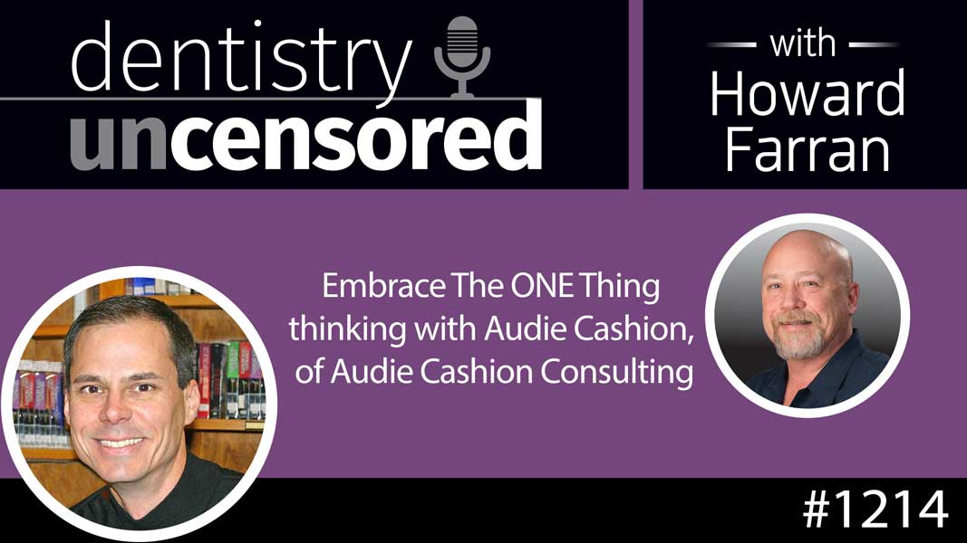 1214 Embrace The ONE Thing thinking with Audie Cashion, of Audie Cashion Consulting : Dentistry Uncensored with Howard Farran