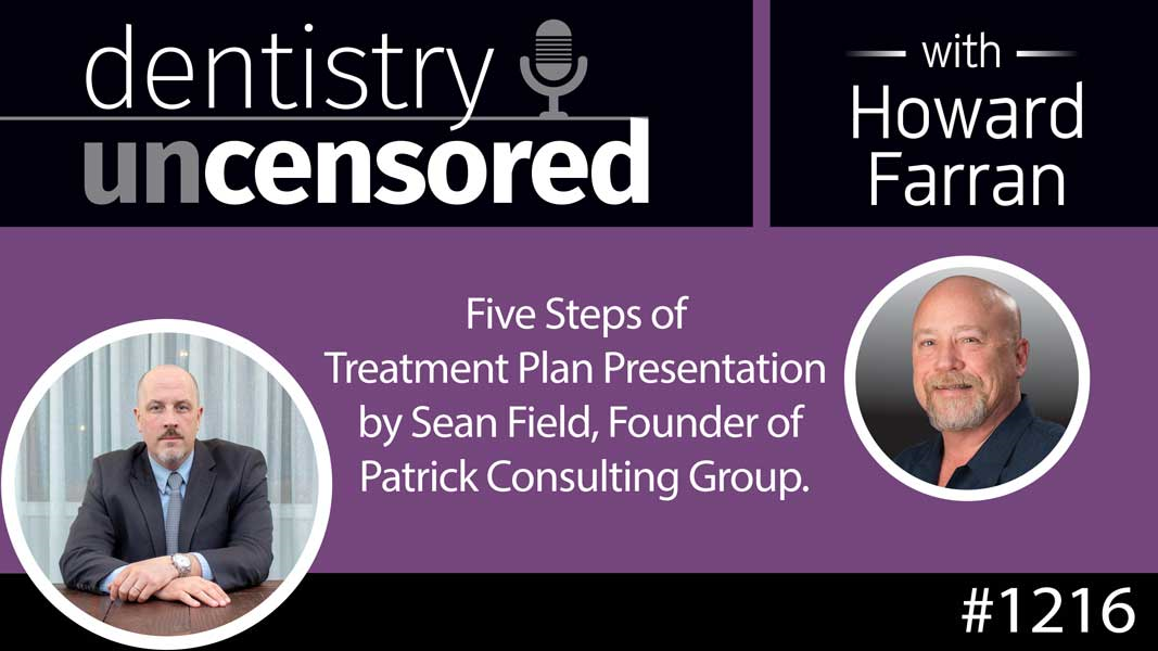 1216 Five Steps of Treatment Plan Presentation by Sean Field, Founder of Patrick Consulting Group : Dentistry Uncensored with Howard Farran