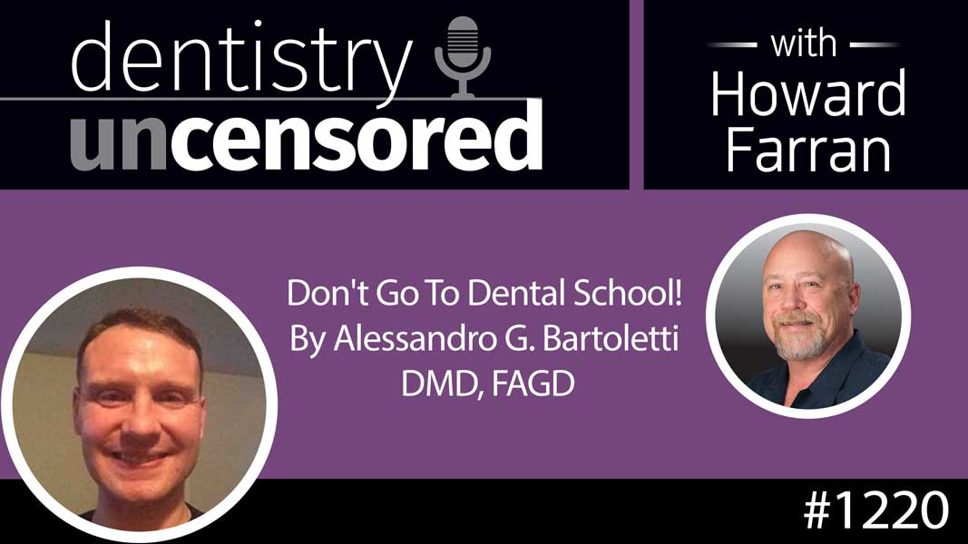 1220 Don't Go To Dental School! By Alessandro G. Bartoletti DMD, FAGD : Dentistry Uncensored with Howard Farran