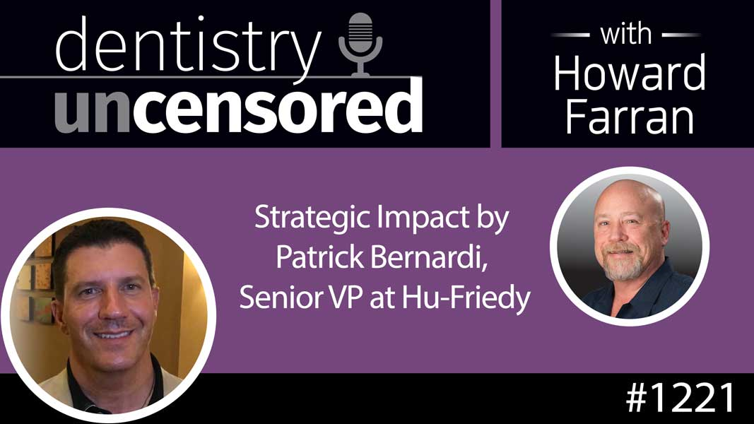1221 Strategic Impact by Patrick Bernardi, Senior VP at Hu-Friedy : Dentistry Uncensored with Howard Farran