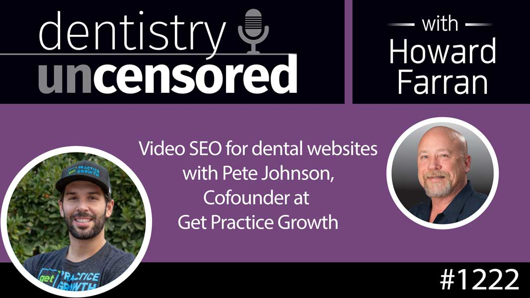 1222 Video SEO for dental websites with Pete Johnson, Cofounder at Get Practice Growth : Dentistry Uncensored with Howard Farran