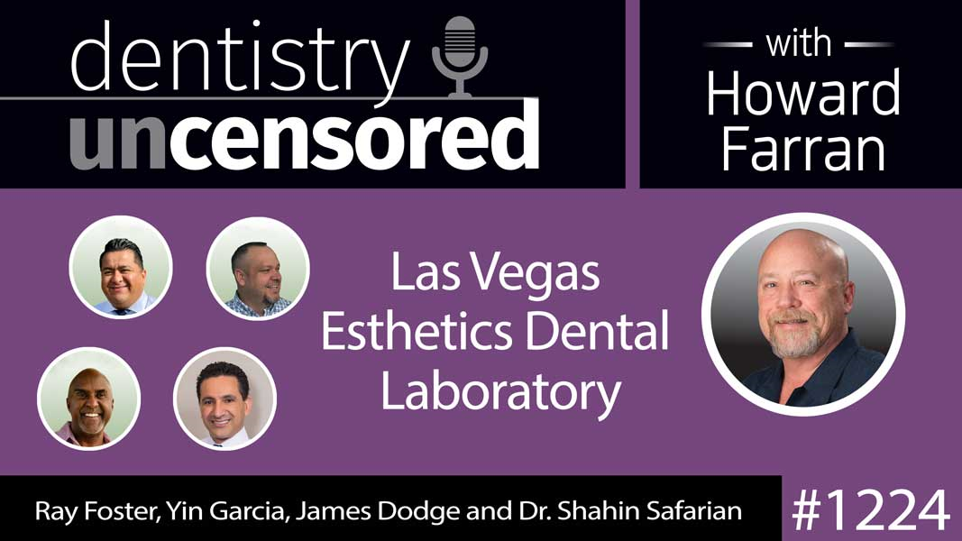 1224 Las Vegas Esthetics Dental Laboratory with Ray Foster, Yin Garcia, James Dodge and Dr. Shahin Safarian : Dentistry Uncensored with Howard Farran