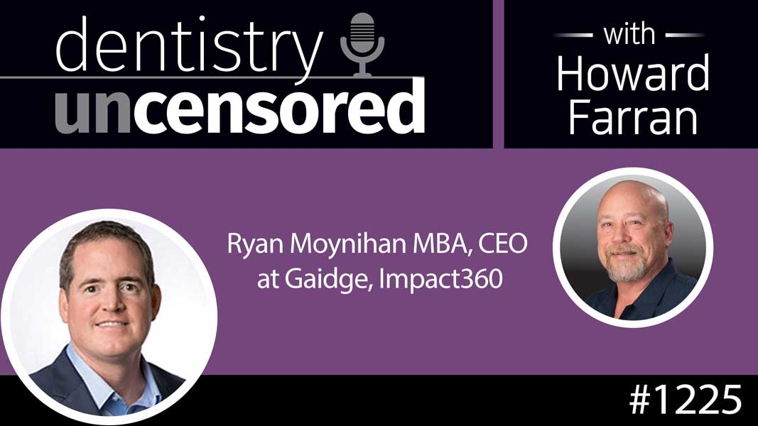 1225 Ryan Moynihan MBA, CEO at Gaidge, Impact360 : Dentistry Uncensored with Howard Farran