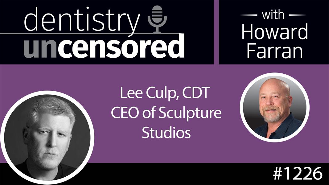 1226 Lee Culp CDT, CEO of Sculpture Studios : Dentistry Uncensored with Howard Farran