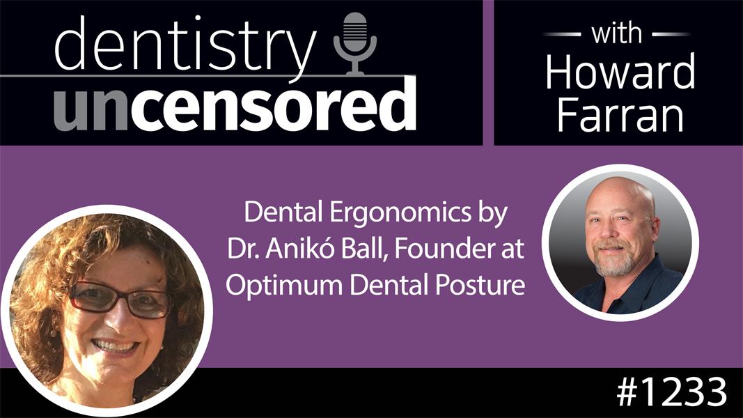 1233 Dental Ergonomics by Dr. Anikó Ball, Founder at Optimum Dental Posture : Dentistry Uncensored with Howard Farran