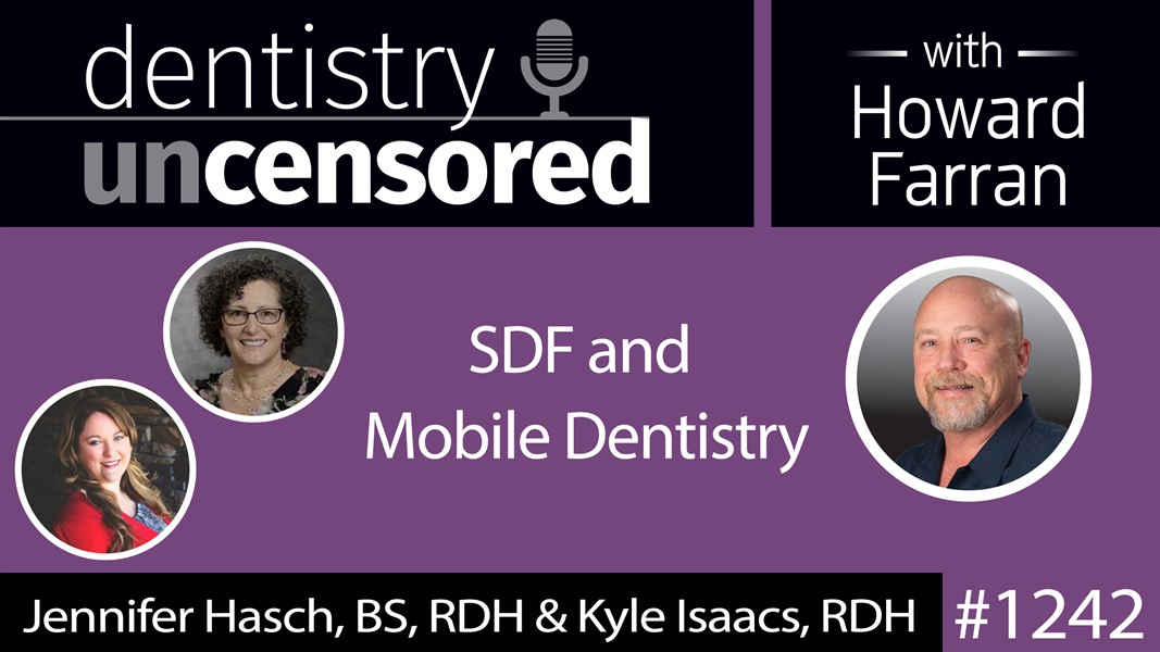 1242 SDF & Mobile Dentistry with Jennifer Hasch & Kyle Isaacs : Dentistry Uncensored with Howard Farran