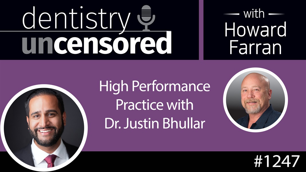 1247 High Performance Practice with Dr. Justin Bhullar : Dentistry Uncensored with Howard Farran