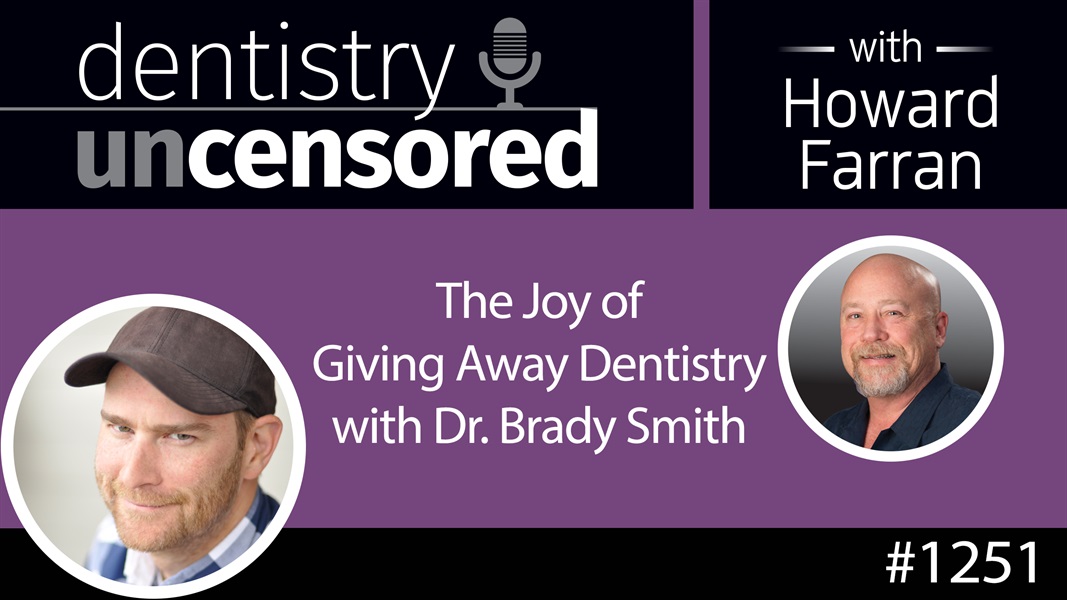 1251 The Joy of Giving Away Dentistry with Dr. Brady Smith : Dentistry Uncensored with Howard Farran