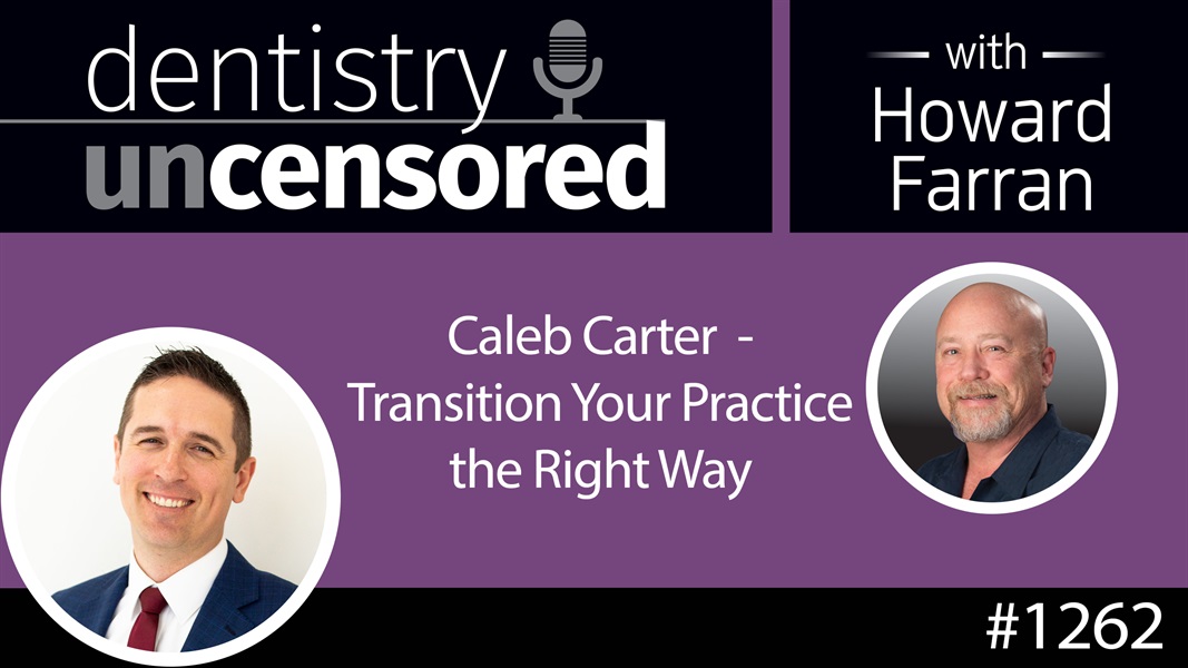 1262 Caleb Carter - Transition Your Practice the Right Way : Dentistry Uncensored with Howard Farran
