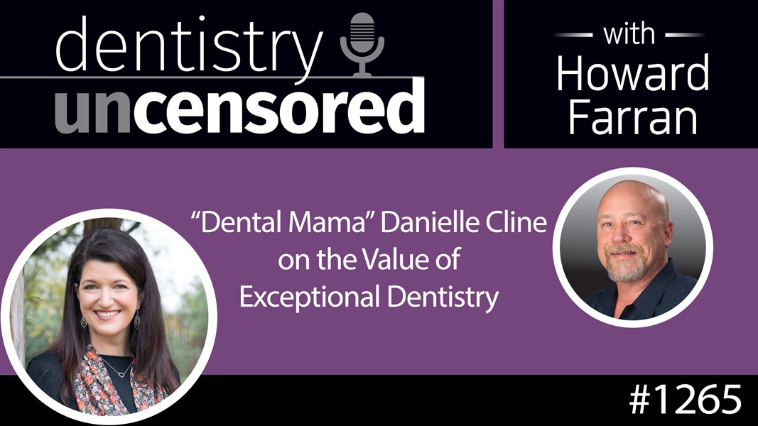 1265 "Dental Mama" Danielle Cline on the Value of Exceptional Dentistry : Dentistry Uncensored with Howard Farran