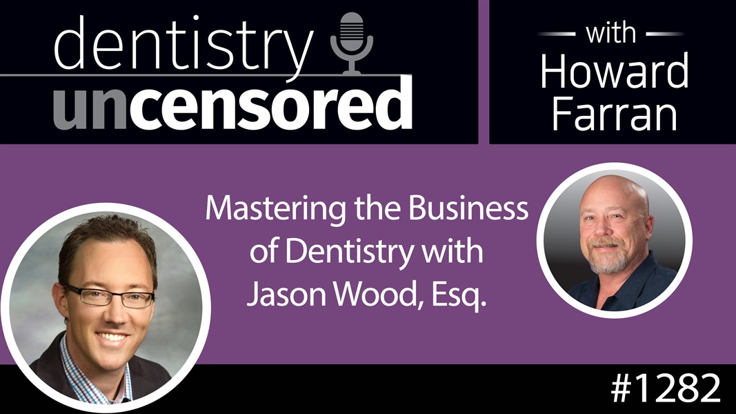 1282 Mastering the Business of Dentistry with Jason Wood, Esq. : Dentistry Uncensored w Howard Farran