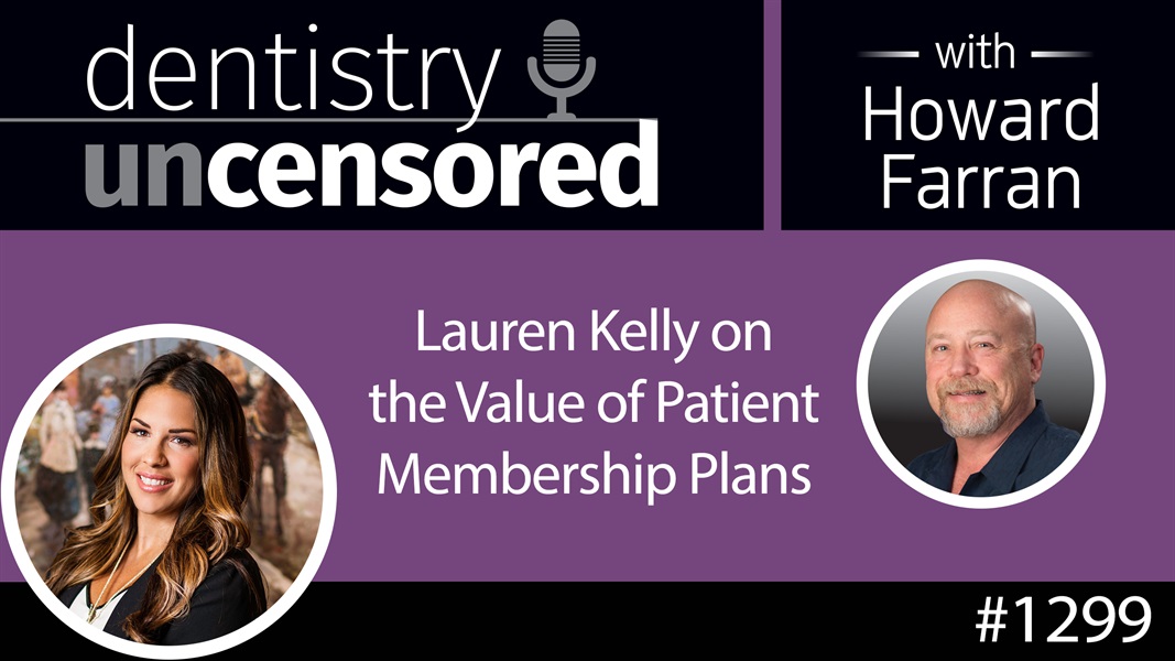 1299 Lauren Kelly on the Value of Patient Membership Plans : Dentistry Uncensored with Howard Farran