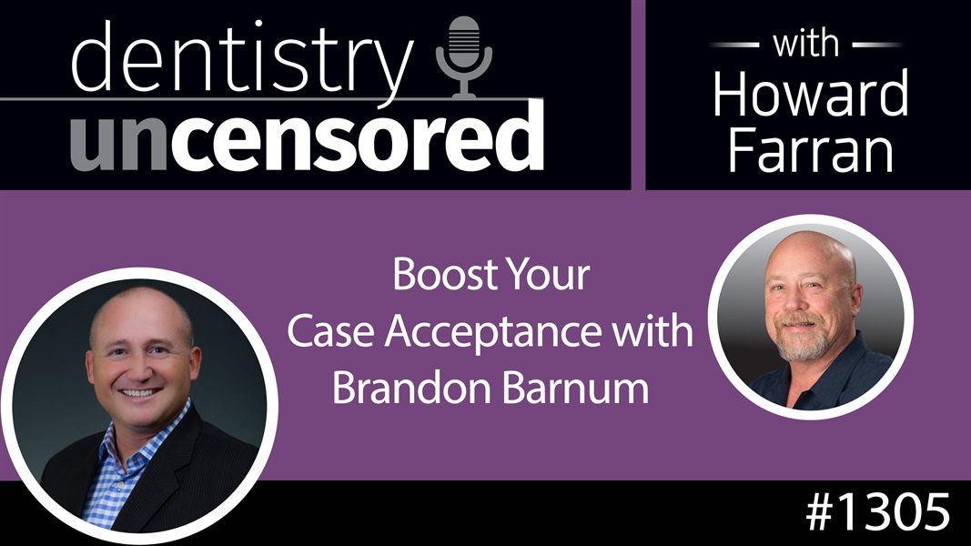 1305 Boost Your Case Acceptance with Brandon Barnum : Dentistry Uncensored with Howard Farran