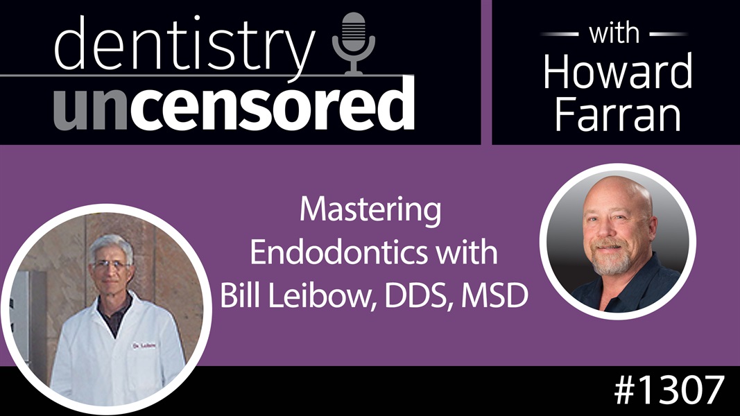 1307 Mastering Endodontics with Bill Leibow, DDS, MSD : Dentistry Uncensored with Howard Farran