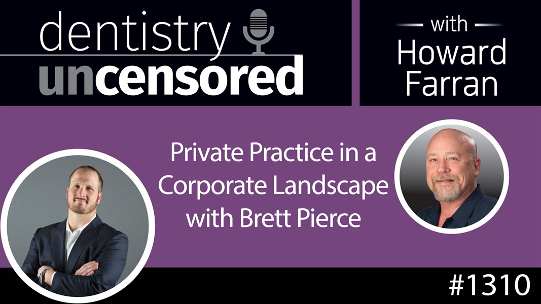 1310 Private Practice in a Corporate Landscape with Brett Pierce : Dentistry Uncensored with Howard Farran