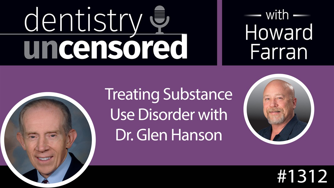 1312 Treating Substance Use Disorder with Dr. Glen Hanson : Dentistry Uncensored with Howard Farran