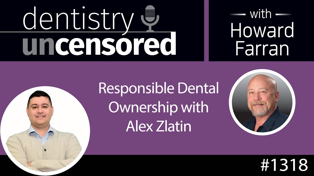 1318 Responsible Dental Ownership with Alex Zlatin : Dentistry Uncensored with Howard Farran