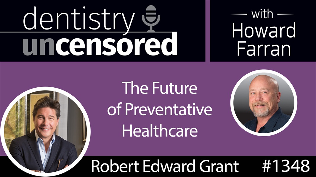 1348 The Future of Preventative Healthcare with Robert Edward Grant : Dentistry Uncensored with Howard Farran
