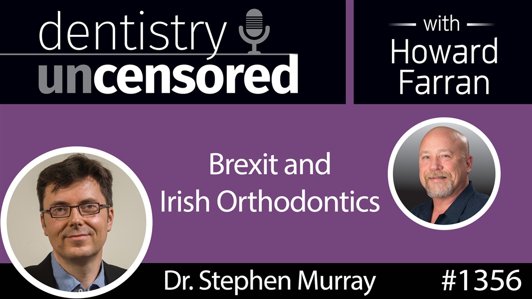 1356 Brexit and Irish Orthodontics with Dr. Stephen Murray : Dentistry Uncensored with Howard Farran