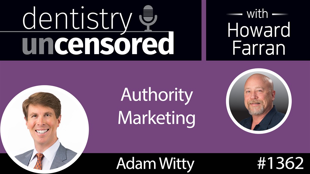 1362 Adam Witty on Authority Marketing : Dentistry Uncensored with Howard Farran