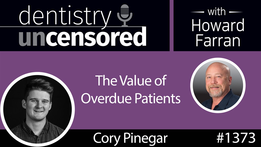 1373 Cory Pinegar on the Value of Overdue Patients : Dentistry Uncensored with Howard Farran