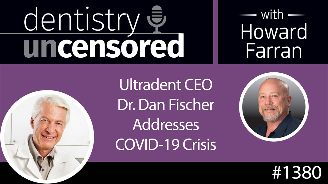 1380 Ultradent CEO Dr. Dan Fischer Addresses the COVID-19 Crisis : Dentistry Uncensored with Howard Farran